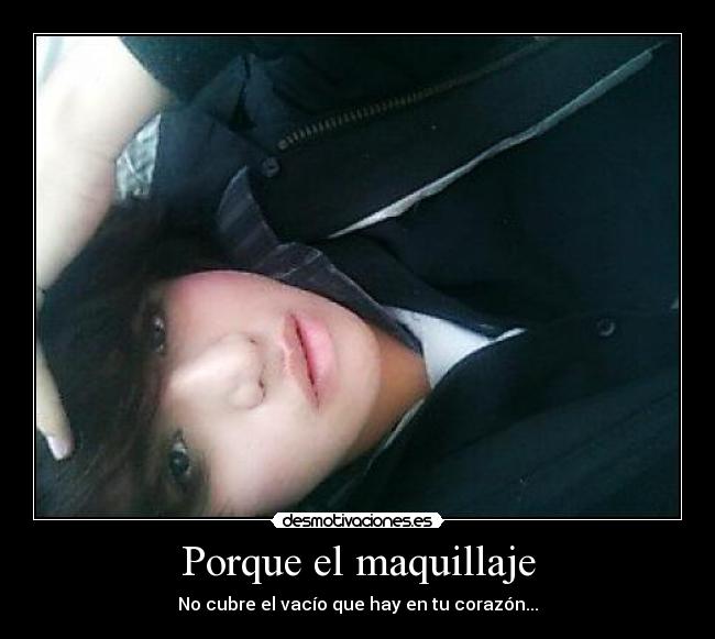 Porque el maquillaje - No cubre el vacío que hay en tu corazón...