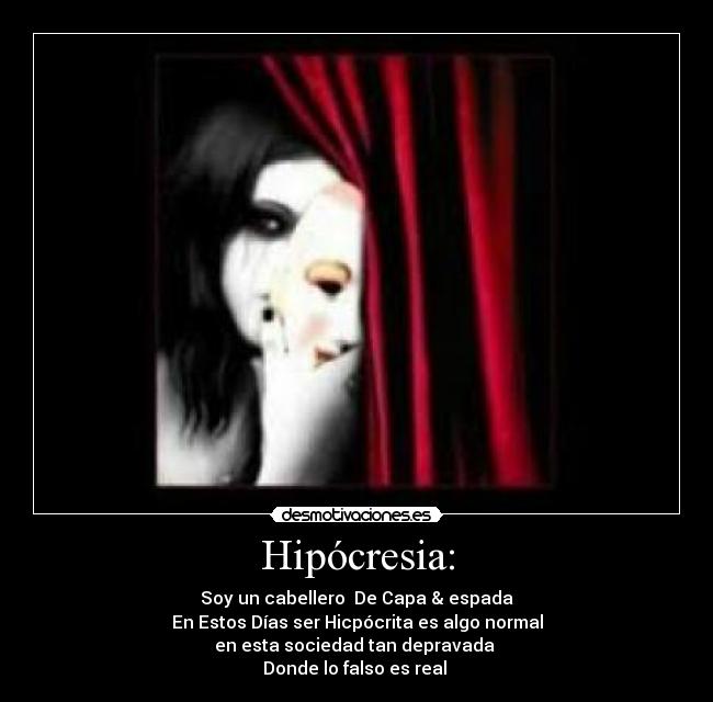 Hipócresia: - Soy un cabellero De Capa & espada
En Estos Días ser Hicpócrita es algo normal
en esta sociedad tan depravada
Donde lo falso es real