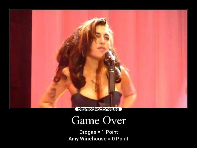 Game Over - Drogas = 1 Point
Amy Winehouse = 0 Point