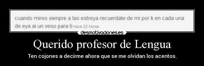 Querido profesor de Lengua - Ten cojones a decirme ahora que se me olvidan los acentos.