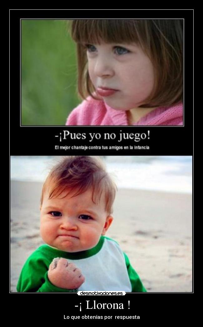 -¡ Llorona ! - Lo que obtenías por respuesta