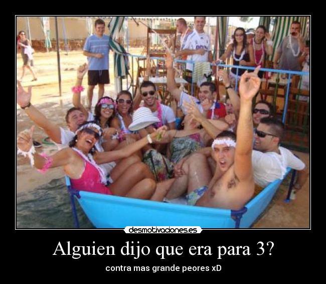 Alguien dijo que era para 3? - contra mas grande peores xD