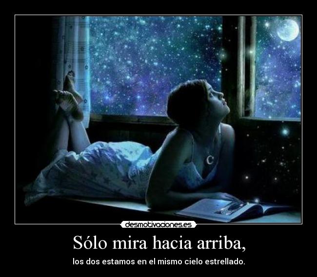 Sólo mira hacia arriba, - los dos estamos en el mismo cielo estrellado.