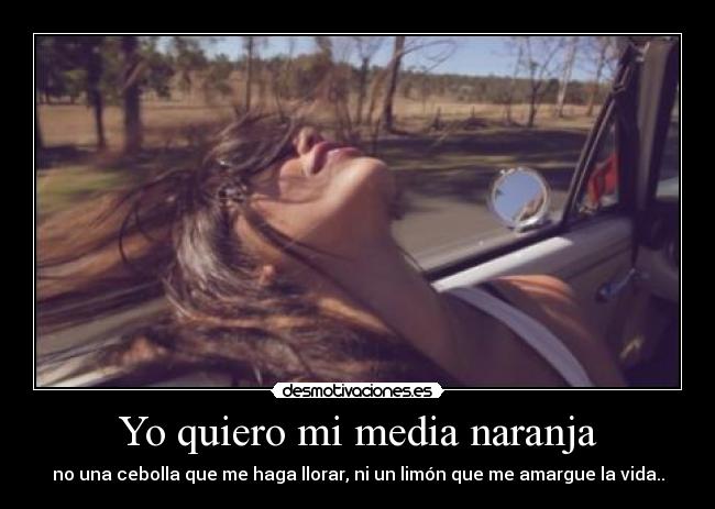 Yo quiero mi media naranja - no una cebolla que me haga llorar, ni un limón que me amargue la vida..