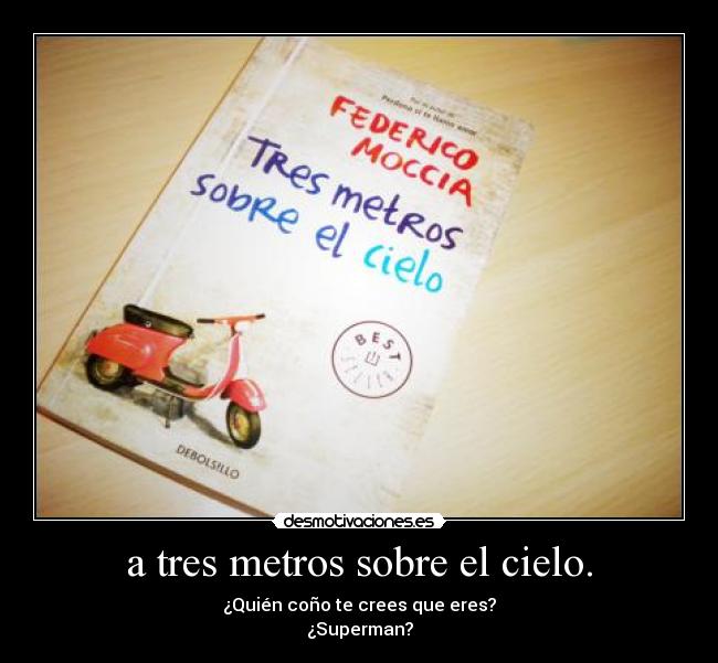 a tres metros sobre el cielo. - ¿Quién coño te crees que eres?
¿Superman?