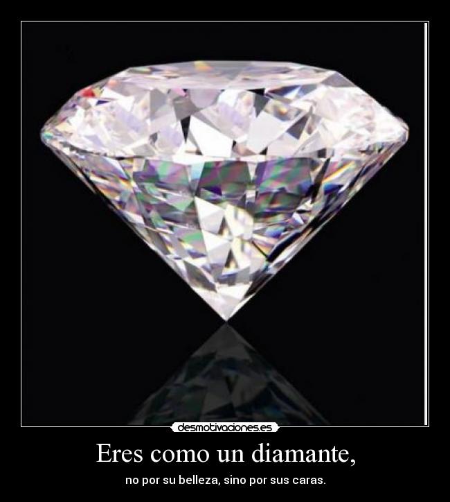 Eres como un diamante, - no por su belleza, sino por sus caras.