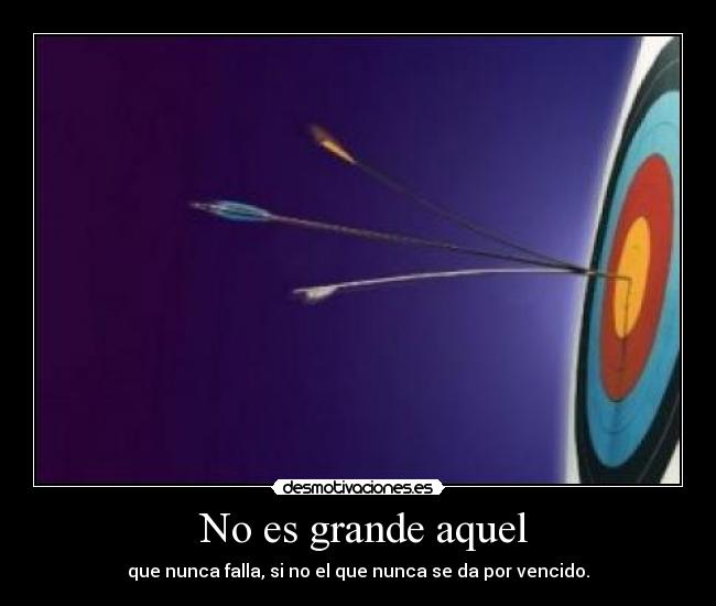  No es grande aquel - que nunca falla, si no el que nunca se da por vencido.