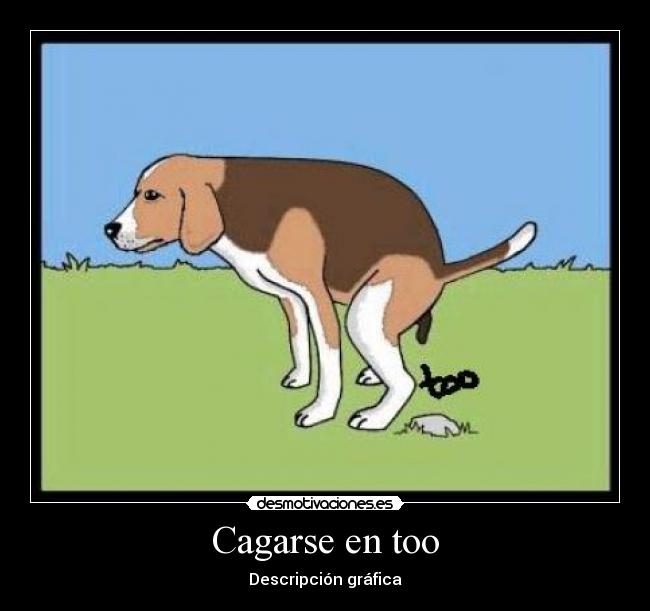 Cagarse en too -
