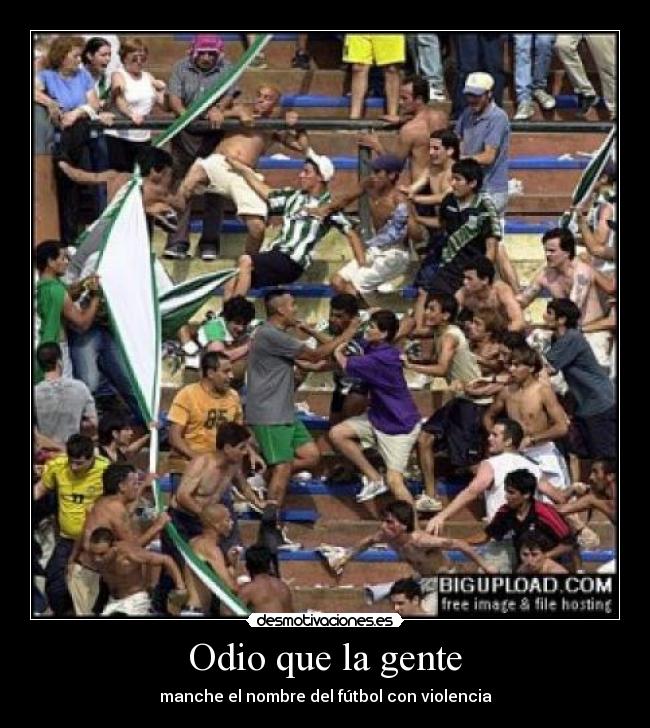Odio que la gente - manche el nombre del fútbol con violencia
