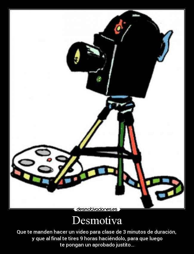 Desmotiva - Que te manden hacer un video para clase de 3 minutos de duración, 
y que al final te tires 9 horas haciéndolo, para que luego
te pongan un aprobado justito...
