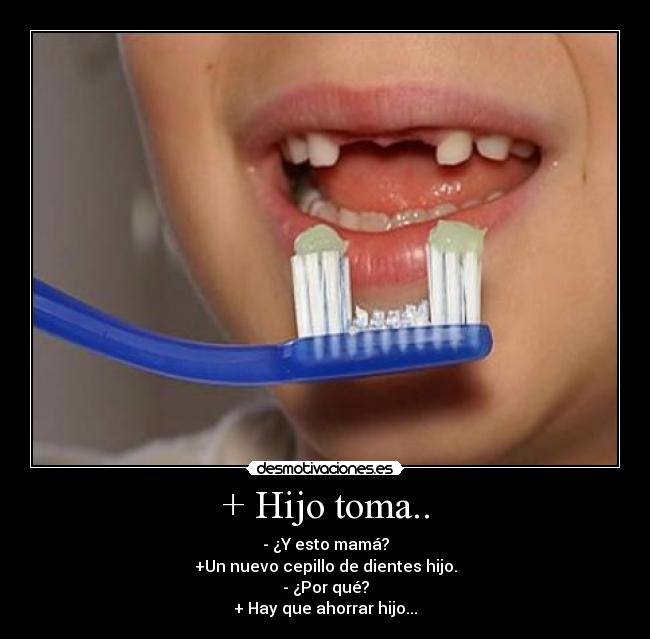 + Hijo toma.. -