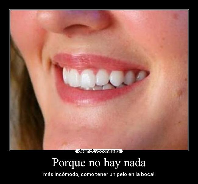 Porque no hay nada - más incómodo, como tener un pelo en la boca!!