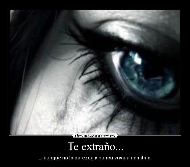 Te extraño... - ... aunque no lo parezca y nunca vaya a admitirlo.