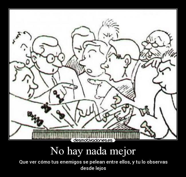 No hay nada mejor - Que ver cómo tus enemigos se pelean entre ellos, y tu lo observas desde lejos