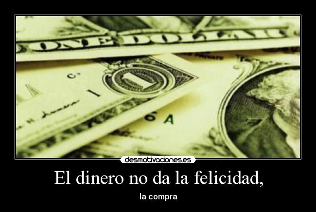 El dinero no da la felicidad, - 