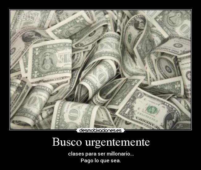 Busco urgentemente - clases para ser millonario...
Pago lo que sea.