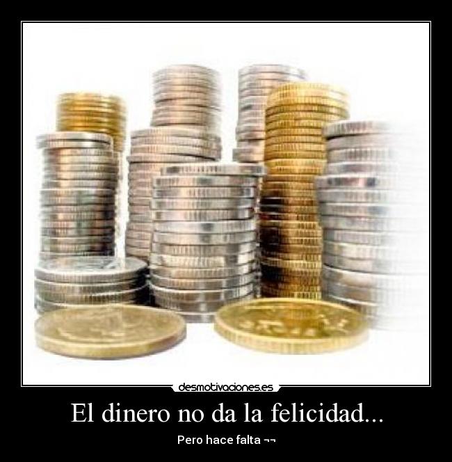 El dinero no da la felicidad... - Pero hace falta ¬¬