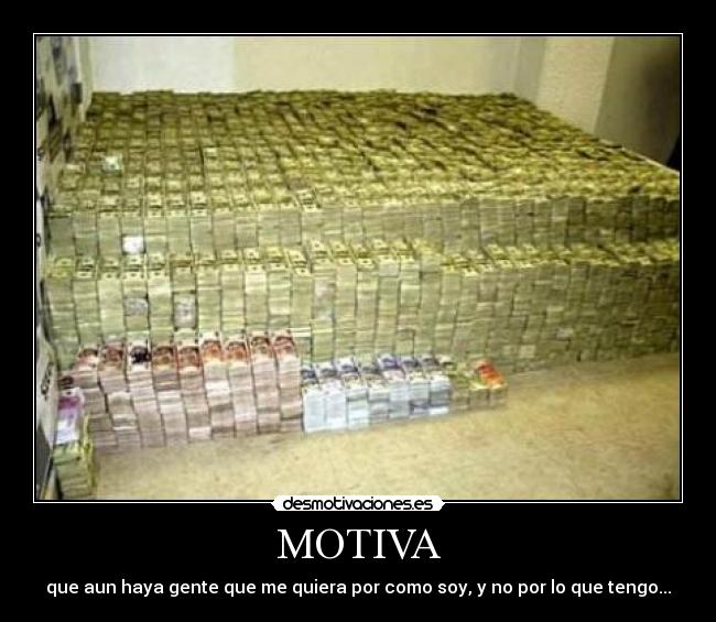 MOTIVA - que aun haya gente que me quiera por como soy, y no por lo que tengo...
