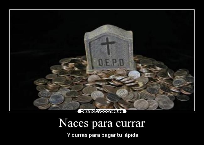 carteles naces nacer currar pagar lapida lapida desmotivaciones