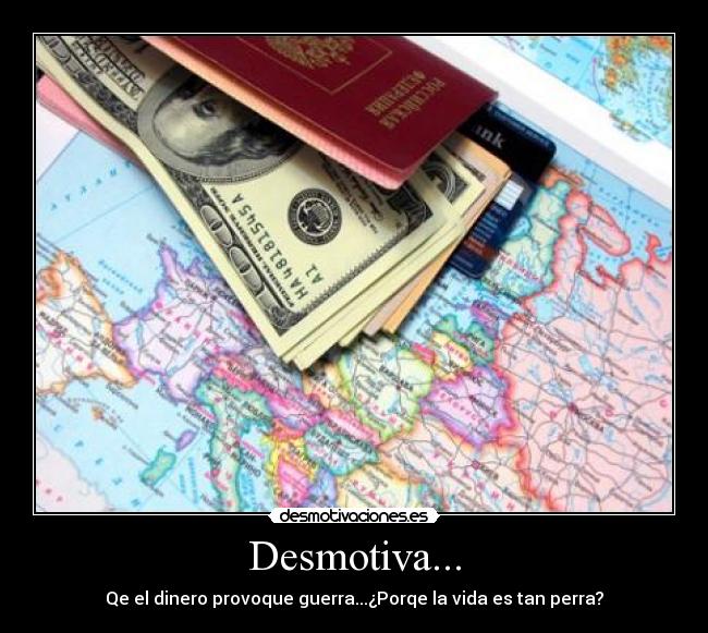 Desmotiva... - Qe el dinero provoque guerra...¿Porqe la vida es tan perra?