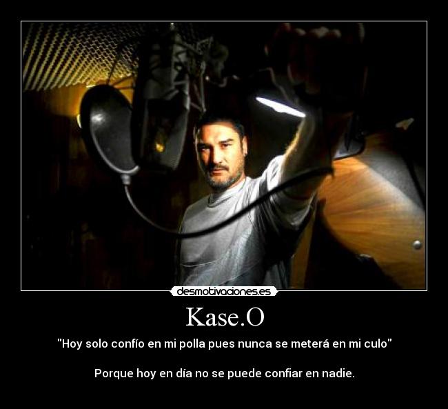 Kase.O - Hoy solo confío en mi polla pues nunca se meterá en mi culo

Porque hoy en día no se puede confiar en nadie.
