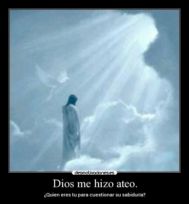 Dios me hizo ateo. - ¿Quien eres tu para cuestionar su sabiduría?