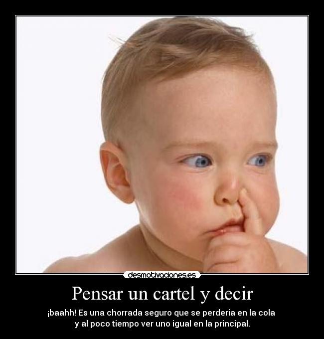 Pensar un cartel y decir - ¡baahh! Es una chorrada seguro que se perderia en la cola 
y al poco tiempo ver uno igual en la principal.