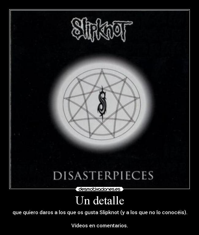 Un detalle - que quiero daros a los que os gusta Slipknot (y a los que no lo conocéis).
Vídeos en comentarios.