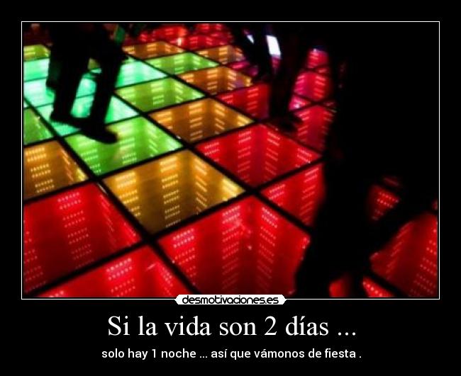 Si la vida son 2 días ... - solo hay 1 noche ... así que vámonos de fiesta .