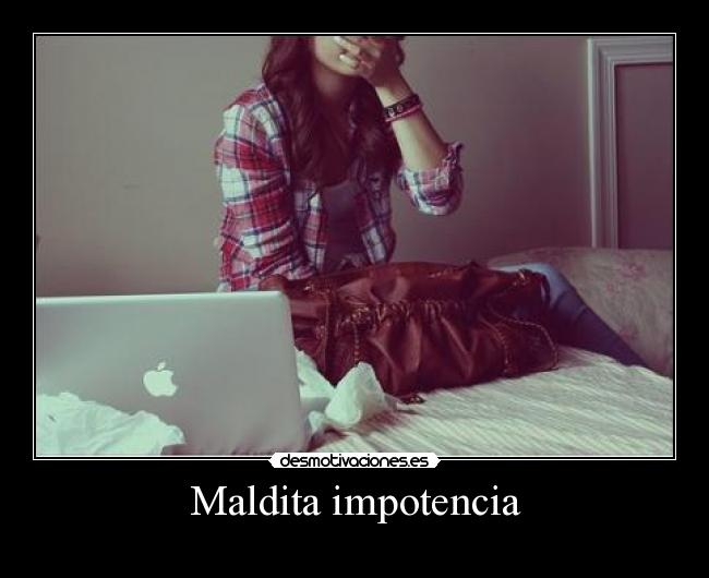 Maldita impotencia -