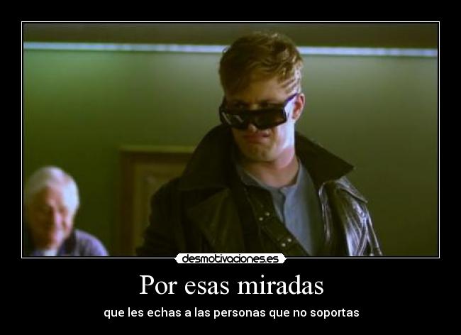 Por esas miradas - que les echas a las personas que no soportas