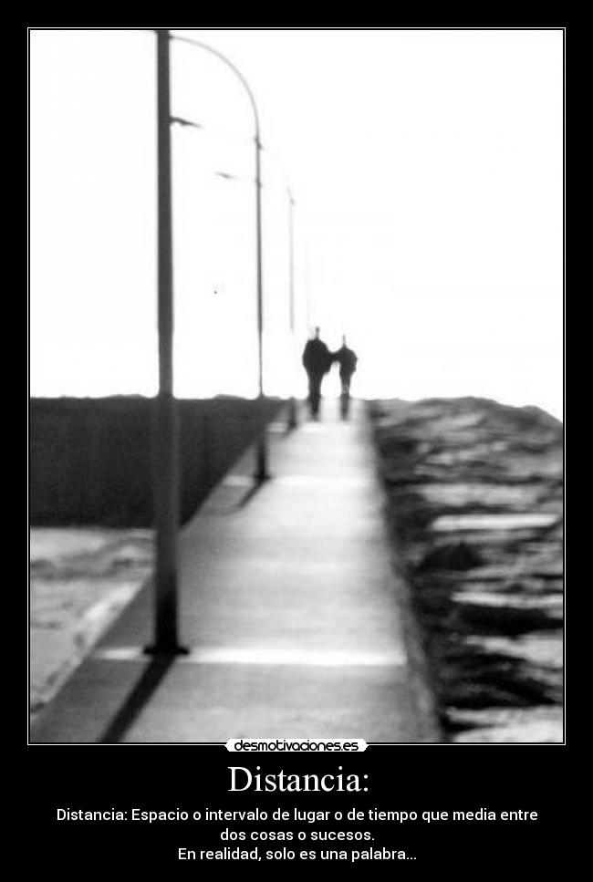 Distancia: - Distancia: Espacio o intervalo de lugar o de tiempo que media entre
dos cosas o sucesos.
En realidad, solo es una palabra...
