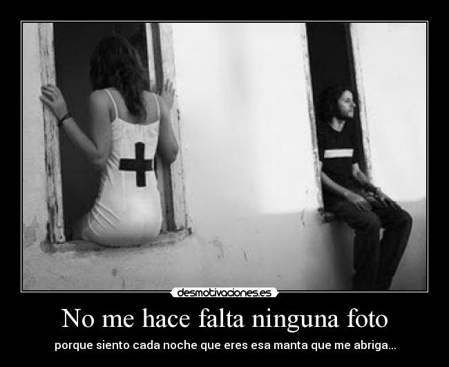 No me hace falta ninguna foto - porque siento cada noche que eres esa manta que me abriga...