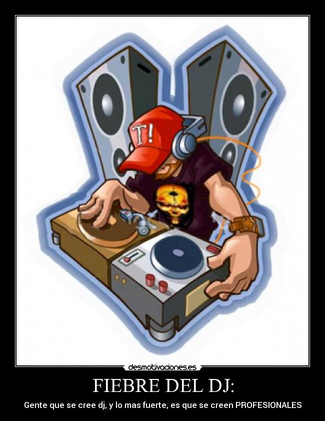 FIEBRE DEL DJ: - Gente que se cree dj, y lo mas fuerte, es que se creen PROFESIONALES