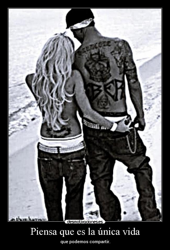 Piensa que es la única vida - que podemos compartir.