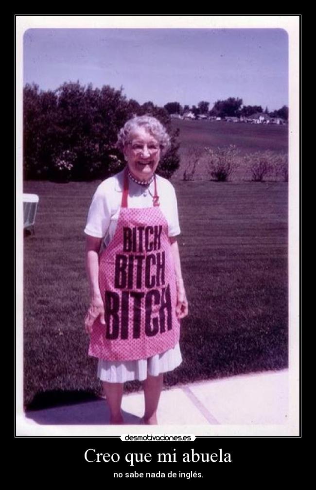 Creo que mi abuela - no sabe nada de inglés.