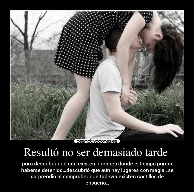 Resultó no ser demasiado tarde - para descubrir que aún existen rincones donde el tiempo parece
haberse detenido…descubrió que aún hay lugares con magia…se
sorprendió al comprobar que todavía existen castillos de
ensueño…