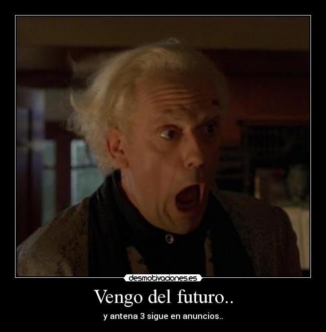 Vengo del futuro.. - y antena 3 sigue en anuncios..