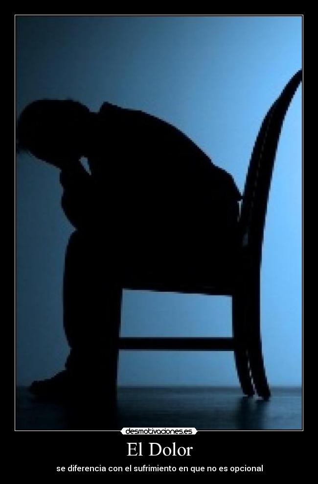 El Dolor - se diferencia con el sufrimiento en que no es opcional