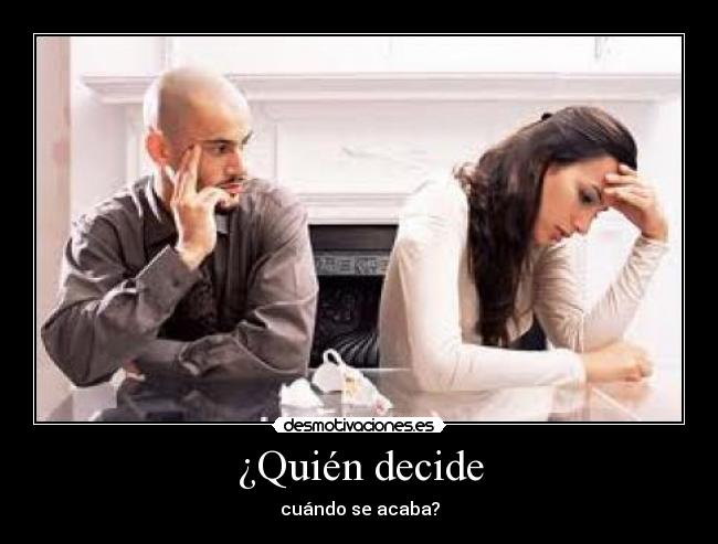 ¿Quién decide - cuándo se acaba?
