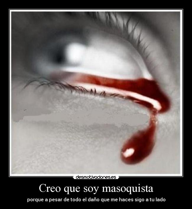 Creo que soy masoquista -