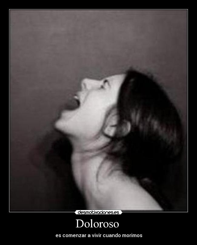 Doloroso - es comenzar a vivir cuando morimos