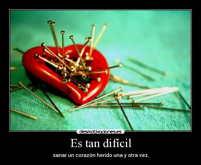 Es tan difícil - sanar un corazón herido una y otra vez.
