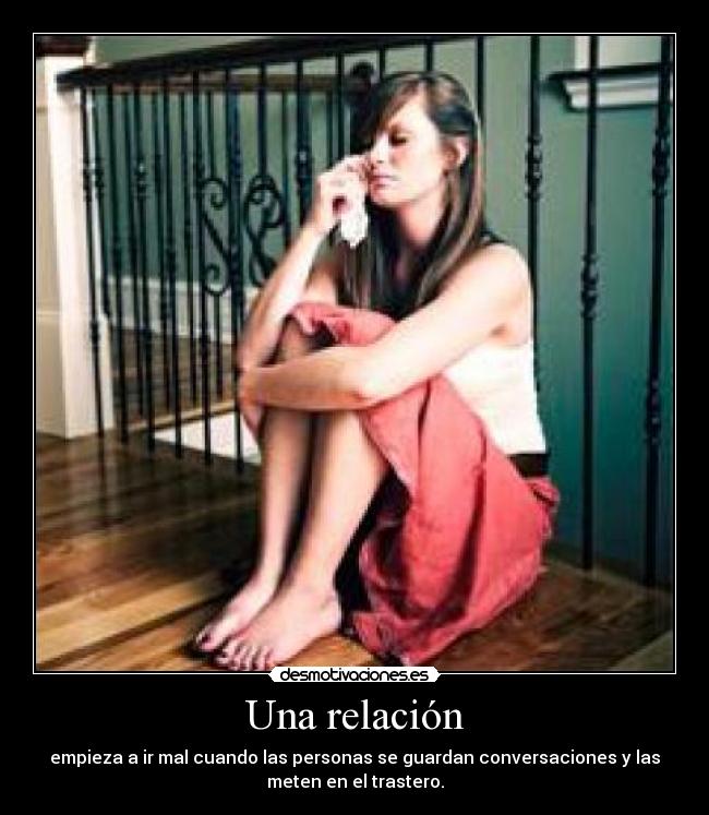 Una relación - empieza a ir mal cuando las personas se guardan conversaciones y las
meten en el trastero.