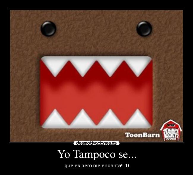 Yo Tampoco se... - que es pero me encanta!! :D