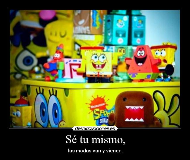 Sé tu mismo, - las modas van y vienen.