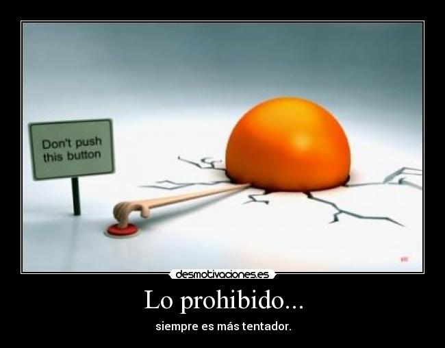 Lo prohibido... - siempre es más tentador.