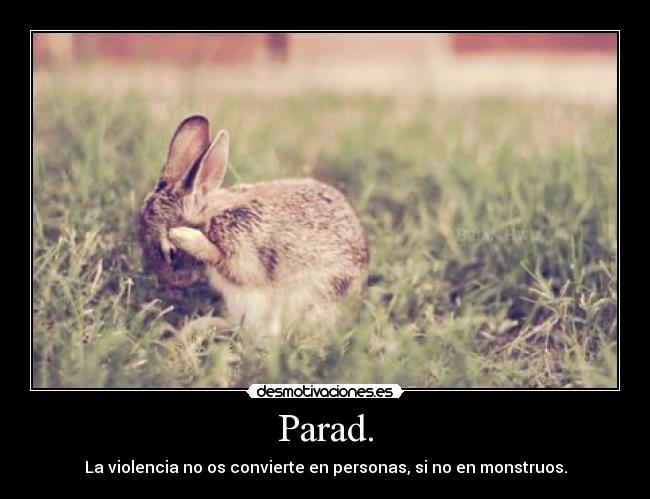 Parad. - La violencia no os convierte en personas, si no en monstruos.