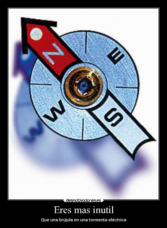 Eres mas inutil -