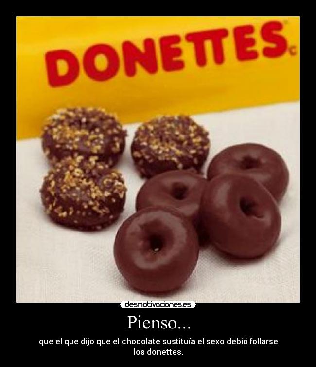 Pienso... - que el que dijo que el chocolate sustituía el sexo debió follarse los donettes.